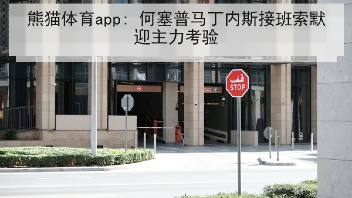 熊猫体育app: 何塞普马丁内斯接班索默迎主力考验