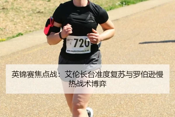 英锦赛焦点战：艾伦长台准度复苏与罗伯逊慢热战术博弈