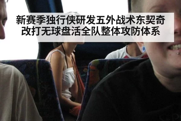 新赛季独行侠研发五外战术东契奇改打无球盘活全队整体攻防体系